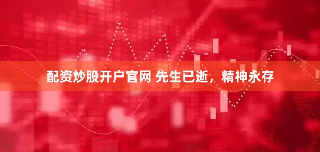 配资炒股开户官网 先生已逝，精神永存