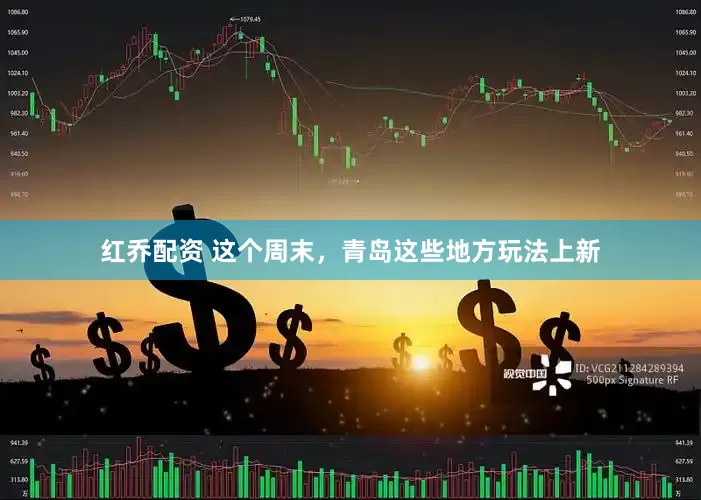 红乔配资 这个周末，青岛这些地方玩法上新