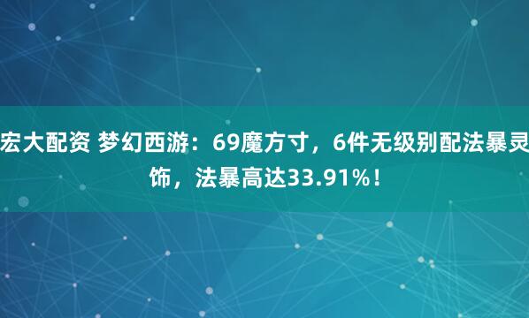 宏大配资 梦幻西游：69魔方寸，6件无级别配法暴灵饰，法暴高达33.91%！
