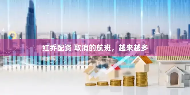 红乔配资 取消的航班，越来越多
